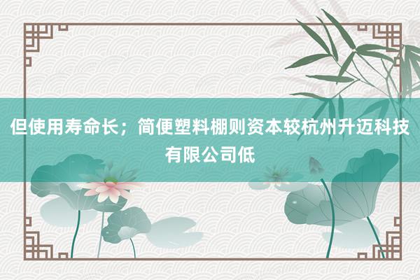 但使用寿命长;简便塑料棚则资本较杭州升迈科技有限公司低