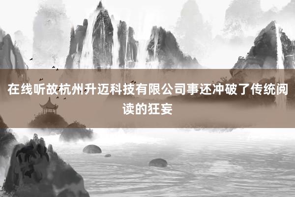 在线听故杭州升迈科技有限公司事还冲破了传统阅读的狂妄