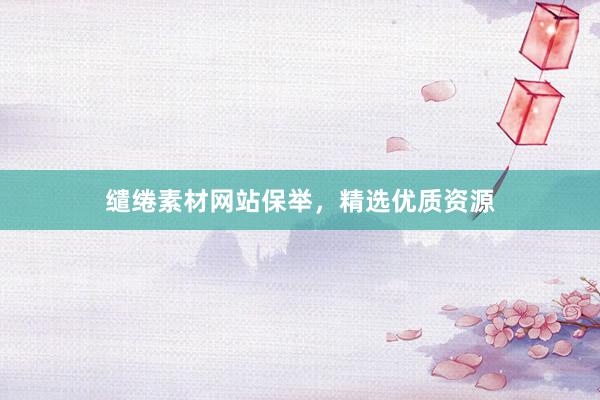 缱绻素材网站保举，精选优质资源