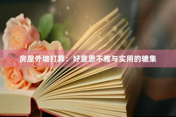 房屋外墙打算：好意思不雅与实用的辘集